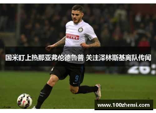 国米盯上热那亚弗伦德鲁普 关注泽林斯基离队传闻