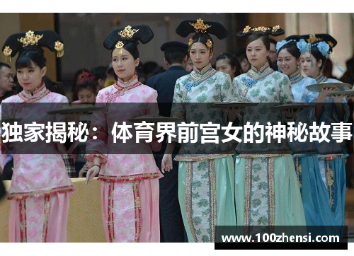 独家揭秘：体育界前宫女的神秘故事