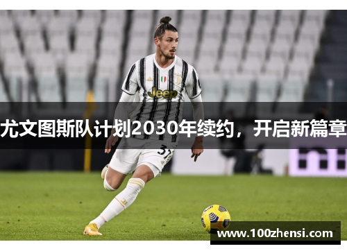 尤文图斯队计划2030年续约，开启新篇章